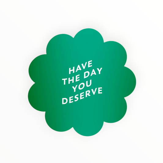 Have the Day You Deserve mini-mood sticker by Friendly Fire Paper, green flower shape, matte mirror finish, 2 x 2 inches